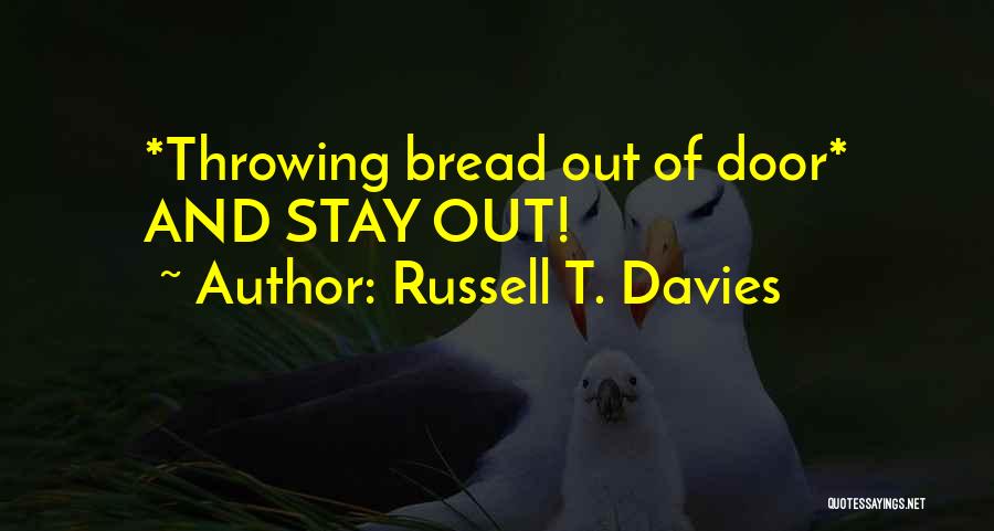 Russell T. Davies Quotes: *throwing Bread Out Of Door* And Stay Out!