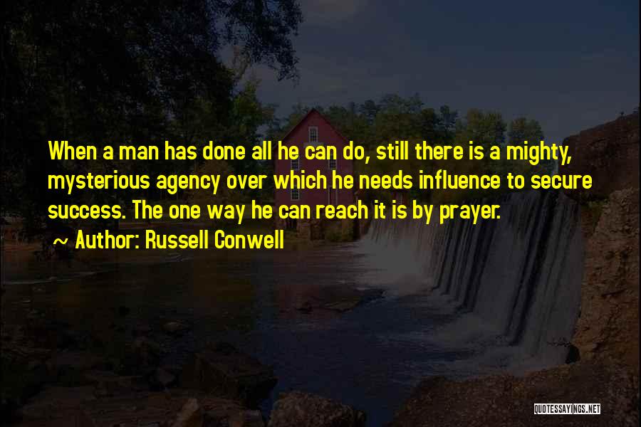 Russell Conwell Quotes: When A Man Has Done All He Can Do, Still There Is A Mighty, Mysterious Agency Over Which He Needs