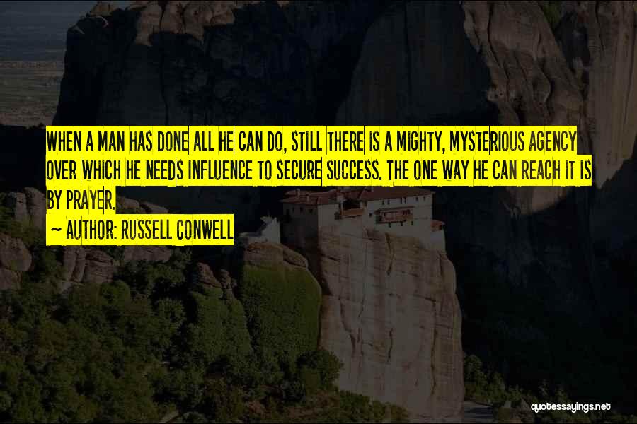 Russell Conwell Quotes: When A Man Has Done All He Can Do, Still There Is A Mighty, Mysterious Agency Over Which He Needs