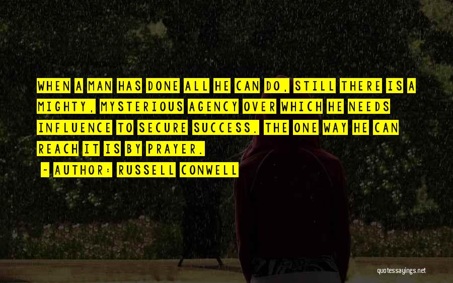 Russell Conwell Quotes: When A Man Has Done All He Can Do, Still There Is A Mighty, Mysterious Agency Over Which He Needs