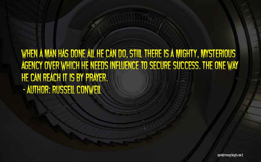 Russell Conwell Quotes: When A Man Has Done All He Can Do, Still There Is A Mighty, Mysterious Agency Over Which He Needs