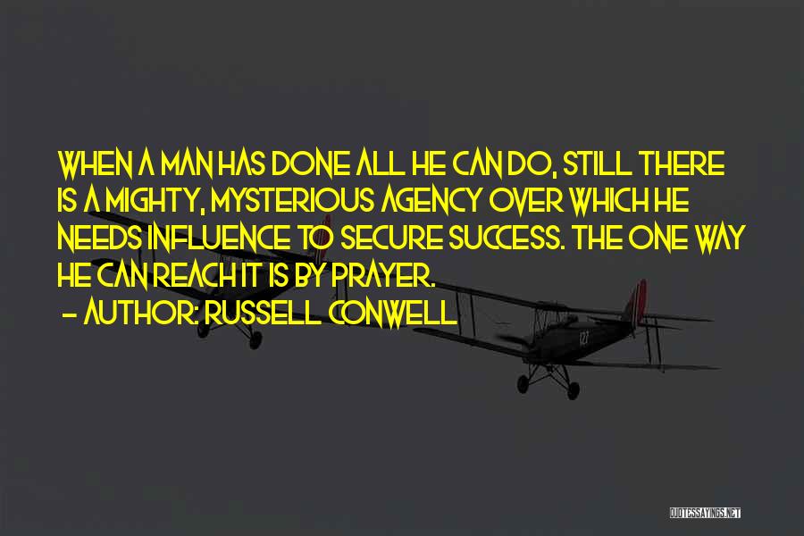 Russell Conwell Quotes: When A Man Has Done All He Can Do, Still There Is A Mighty, Mysterious Agency Over Which He Needs