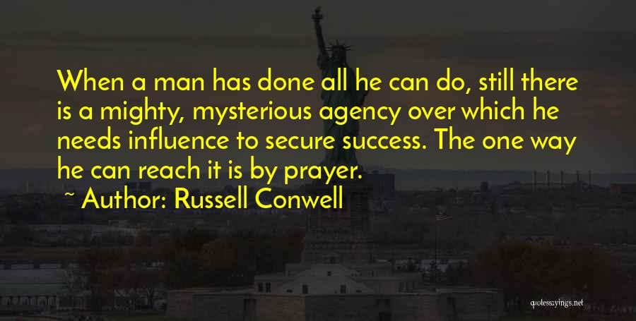 Russell Conwell Quotes: When A Man Has Done All He Can Do, Still There Is A Mighty, Mysterious Agency Over Which He Needs