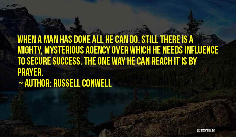 Russell Conwell Quotes: When A Man Has Done All He Can Do, Still There Is A Mighty, Mysterious Agency Over Which He Needs