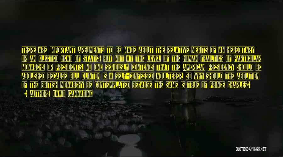 David Cannadine Quotes: There Are Important Arguments To Be Made About The Relative Merits Of An Hereditary Or An Elected Head Of State: