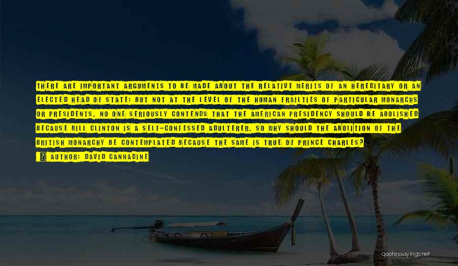 David Cannadine Quotes: There Are Important Arguments To Be Made About The Relative Merits Of An Hereditary Or An Elected Head Of State: