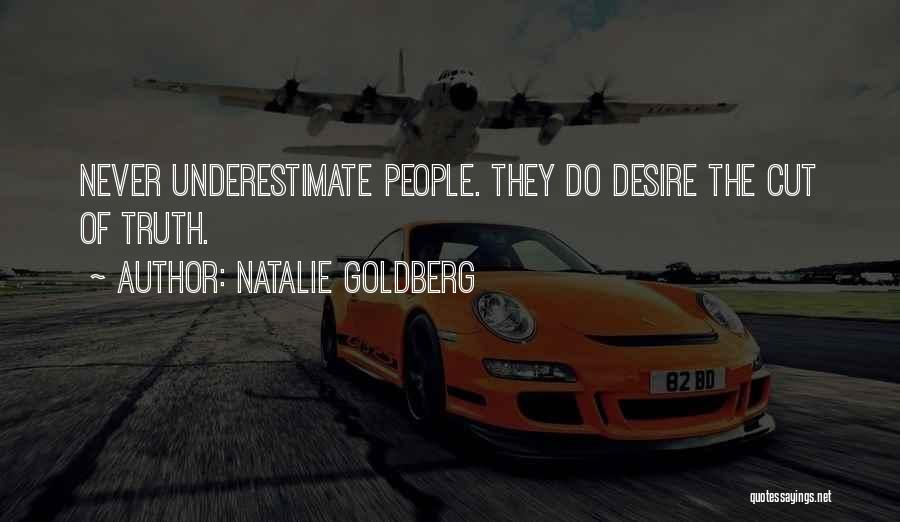 Natalie Goldberg Quotes: Never Underestimate People. They Do Desire The Cut Of Truth.
