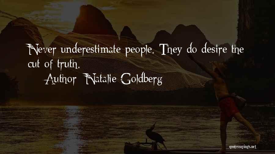 Natalie Goldberg Quotes: Never Underestimate People. They Do Desire The Cut Of Truth.