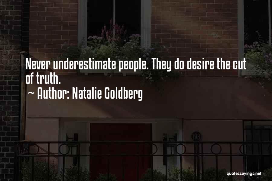 Natalie Goldberg Quotes: Never Underestimate People. They Do Desire The Cut Of Truth.