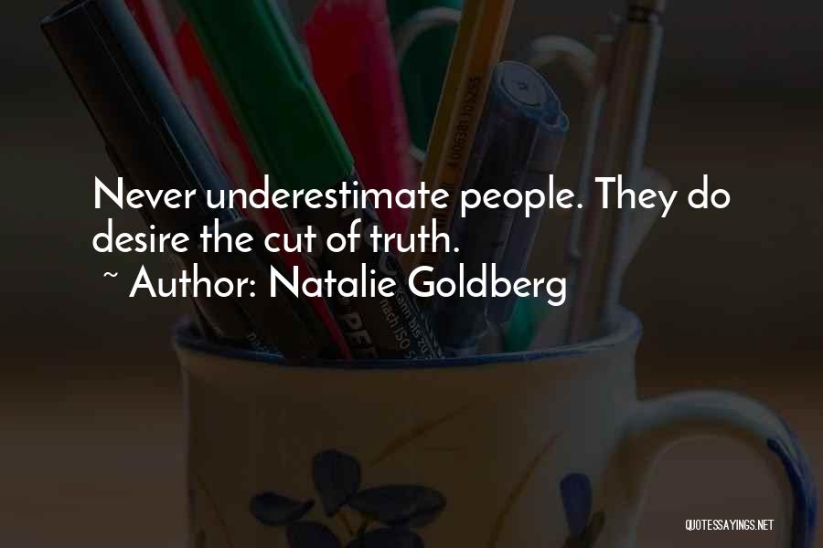 Natalie Goldberg Quotes: Never Underestimate People. They Do Desire The Cut Of Truth.