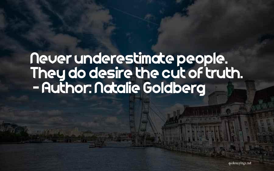 Natalie Goldberg Quotes: Never Underestimate People. They Do Desire The Cut Of Truth.