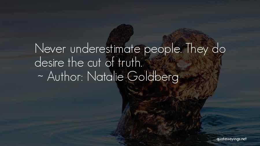 Natalie Goldberg Quotes: Never Underestimate People. They Do Desire The Cut Of Truth.