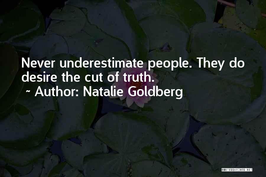 Natalie Goldberg Quotes: Never Underestimate People. They Do Desire The Cut Of Truth.