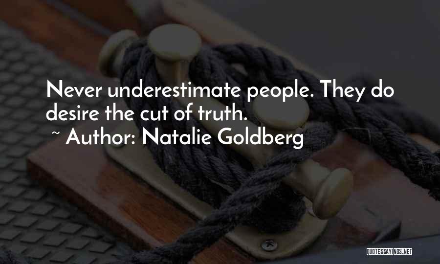 Natalie Goldberg Quotes: Never Underestimate People. They Do Desire The Cut Of Truth.