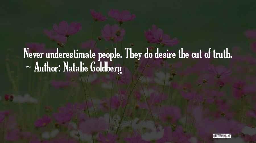 Natalie Goldberg Quotes: Never Underestimate People. They Do Desire The Cut Of Truth.