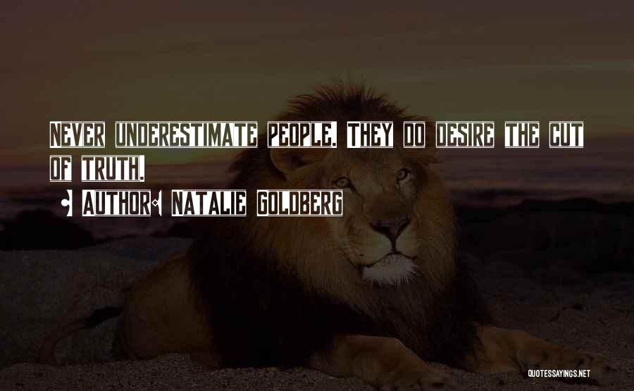Natalie Goldberg Quotes: Never Underestimate People. They Do Desire The Cut Of Truth.