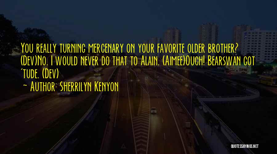 Sherrilyn Kenyon Quotes: You Really Turning Mercenary On Your Favorite Older Brother? (dev)no. I Would Never Do That To Alain. (aimee)ouch! Bearswan Got