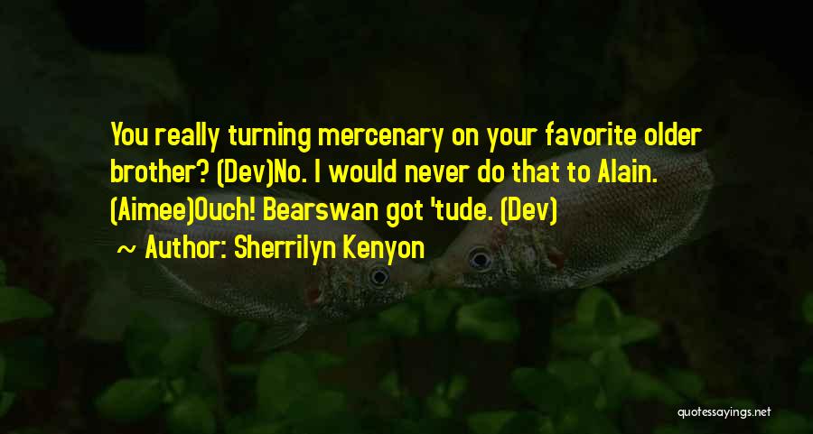 Sherrilyn Kenyon Quotes: You Really Turning Mercenary On Your Favorite Older Brother? (dev)no. I Would Never Do That To Alain. (aimee)ouch! Bearswan Got