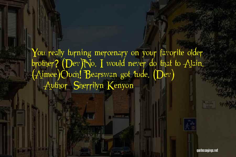 Sherrilyn Kenyon Quotes: You Really Turning Mercenary On Your Favorite Older Brother? (dev)no. I Would Never Do That To Alain. (aimee)ouch! Bearswan Got