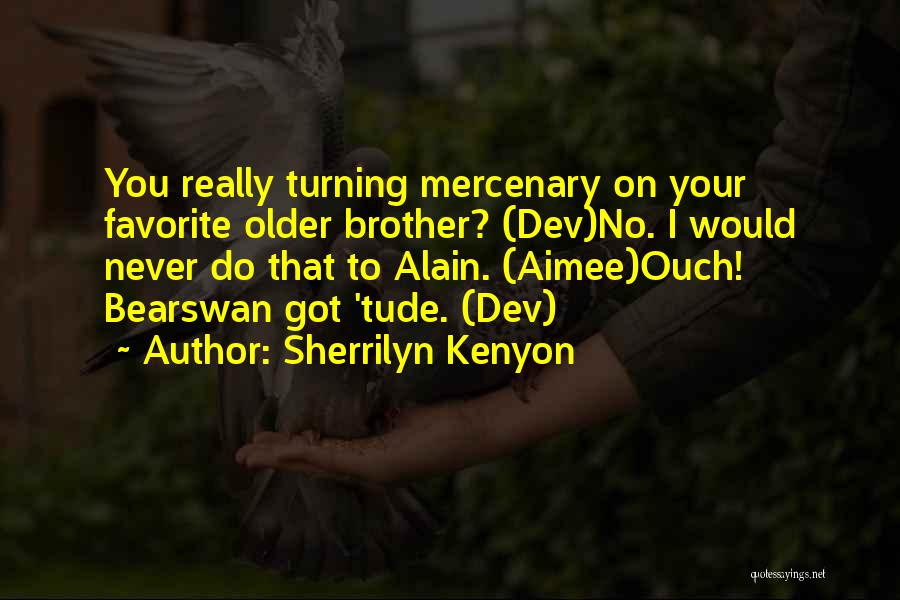 Sherrilyn Kenyon Quotes: You Really Turning Mercenary On Your Favorite Older Brother? (dev)no. I Would Never Do That To Alain. (aimee)ouch! Bearswan Got