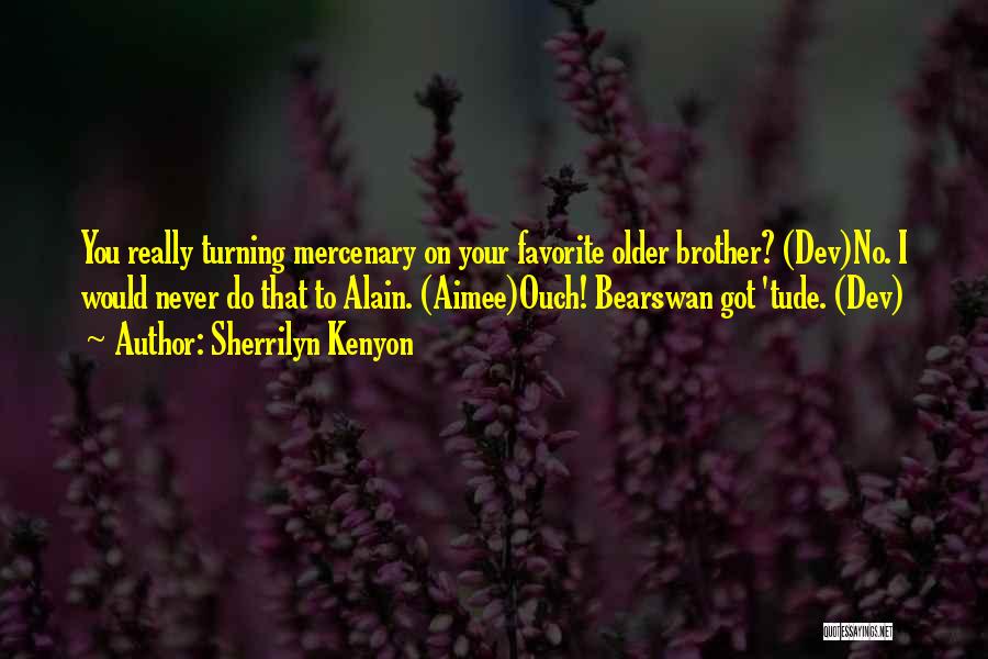 Sherrilyn Kenyon Quotes: You Really Turning Mercenary On Your Favorite Older Brother? (dev)no. I Would Never Do That To Alain. (aimee)ouch! Bearswan Got