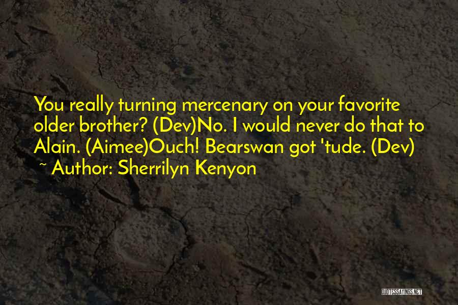 Sherrilyn Kenyon Quotes: You Really Turning Mercenary On Your Favorite Older Brother? (dev)no. I Would Never Do That To Alain. (aimee)ouch! Bearswan Got