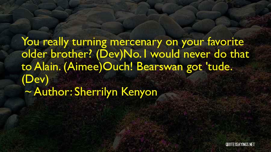 Sherrilyn Kenyon Quotes: You Really Turning Mercenary On Your Favorite Older Brother? (dev)no. I Would Never Do That To Alain. (aimee)ouch! Bearswan Got