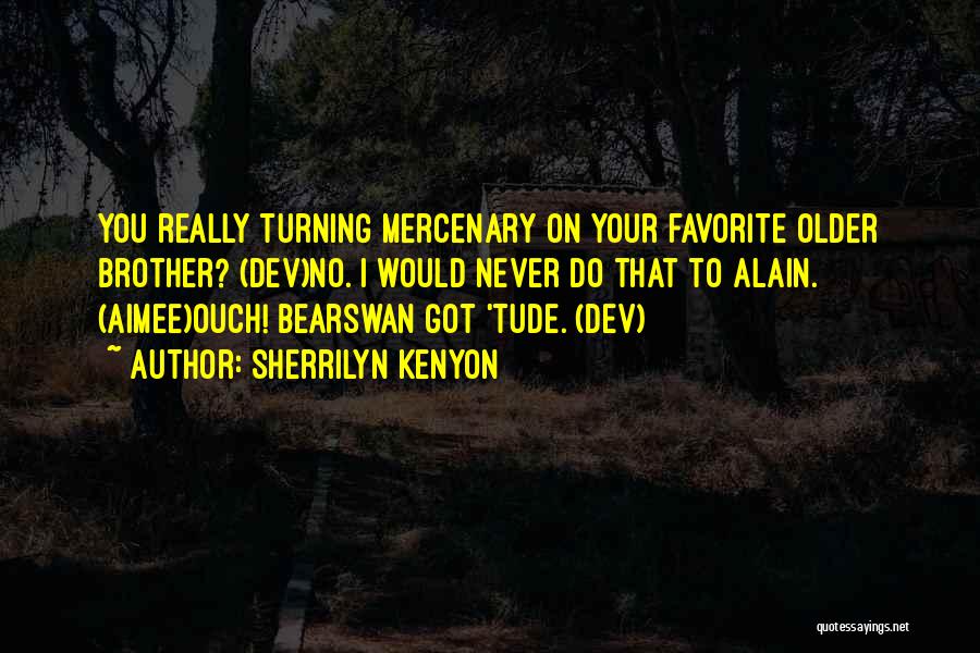 Sherrilyn Kenyon Quotes: You Really Turning Mercenary On Your Favorite Older Brother? (dev)no. I Would Never Do That To Alain. (aimee)ouch! Bearswan Got