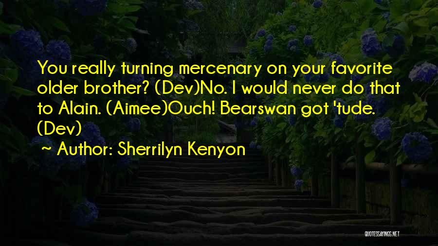 Sherrilyn Kenyon Quotes: You Really Turning Mercenary On Your Favorite Older Brother? (dev)no. I Would Never Do That To Alain. (aimee)ouch! Bearswan Got