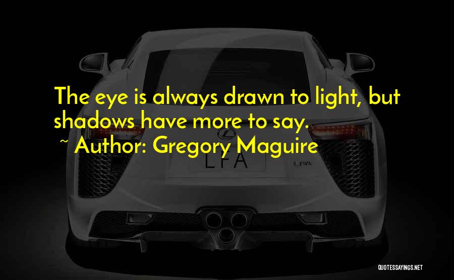 Gregory Maguire Quotes: The Eye Is Always Drawn To Light, But Shadows Have More To Say.