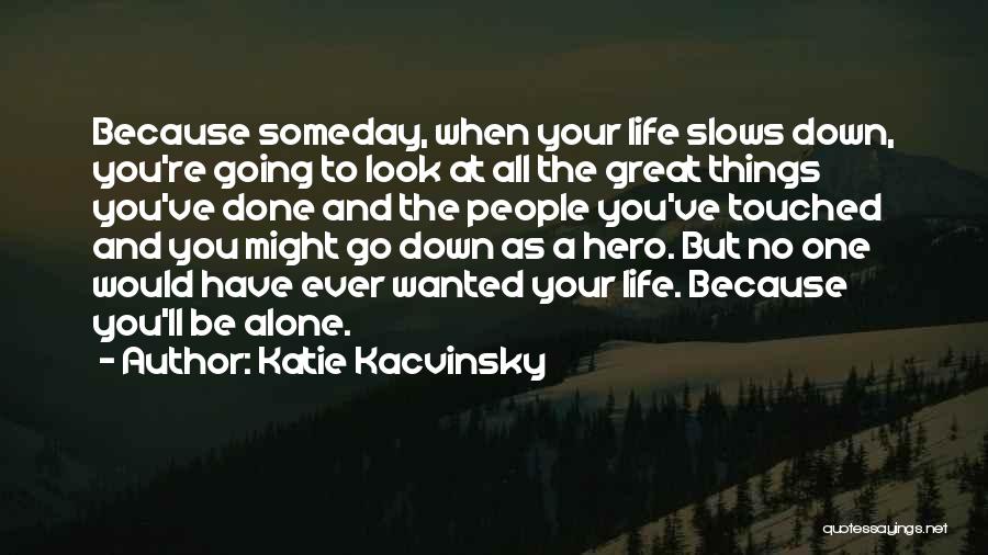 Katie Kacvinsky Quotes: Because Someday, When Your Life Slows Down, You're Going To Look At All The Great Things You've Done And The