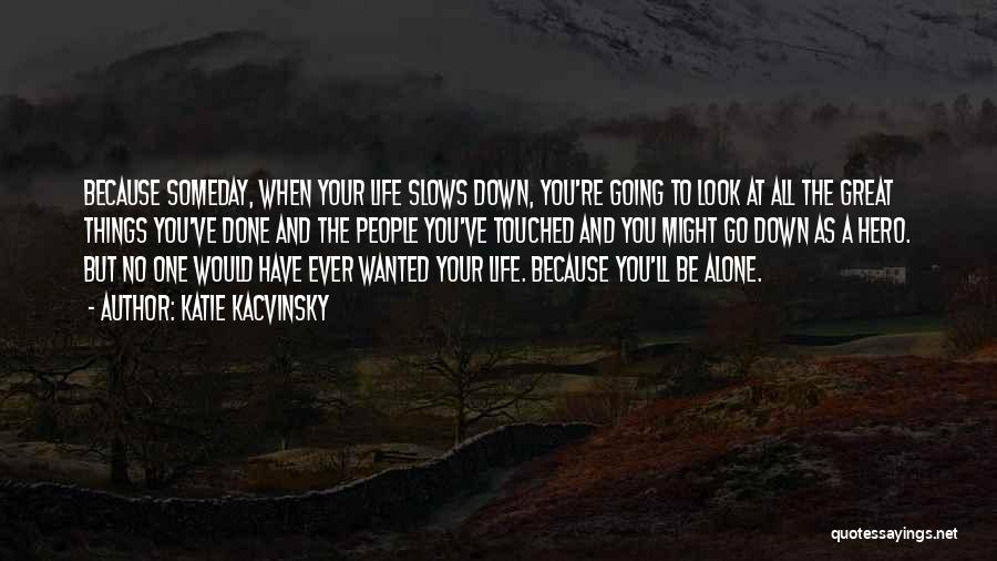 Katie Kacvinsky Quotes: Because Someday, When Your Life Slows Down, You're Going To Look At All The Great Things You've Done And The