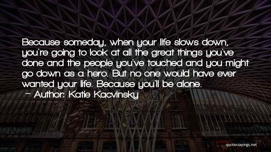 Katie Kacvinsky Quotes: Because Someday, When Your Life Slows Down, You're Going To Look At All The Great Things You've Done And The