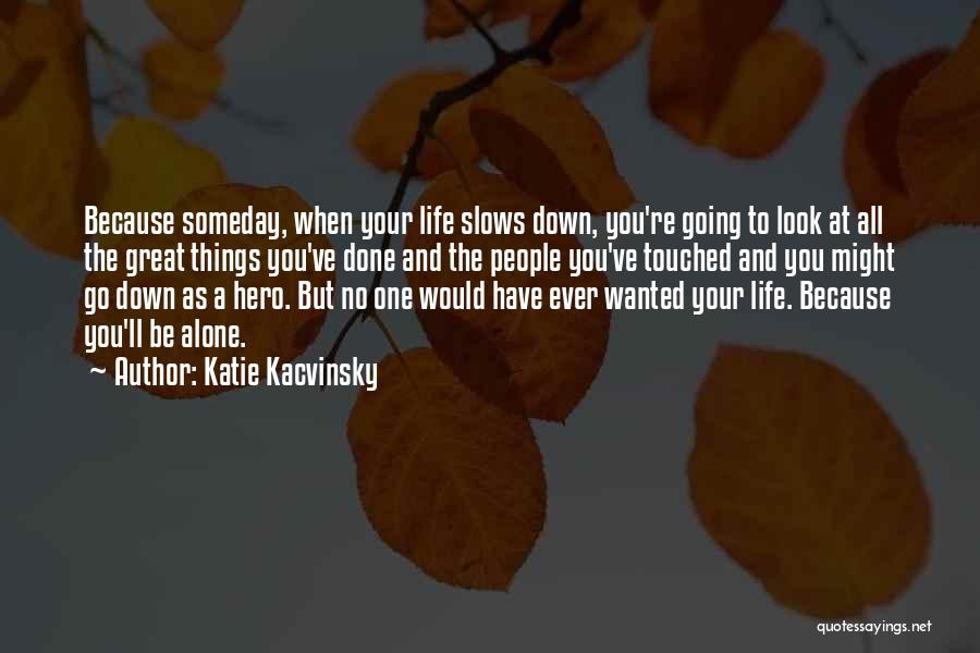 Katie Kacvinsky Quotes: Because Someday, When Your Life Slows Down, You're Going To Look At All The Great Things You've Done And The