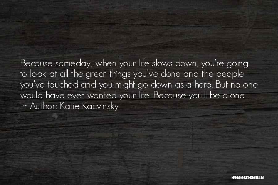 Katie Kacvinsky Quotes: Because Someday, When Your Life Slows Down, You're Going To Look At All The Great Things You've Done And The