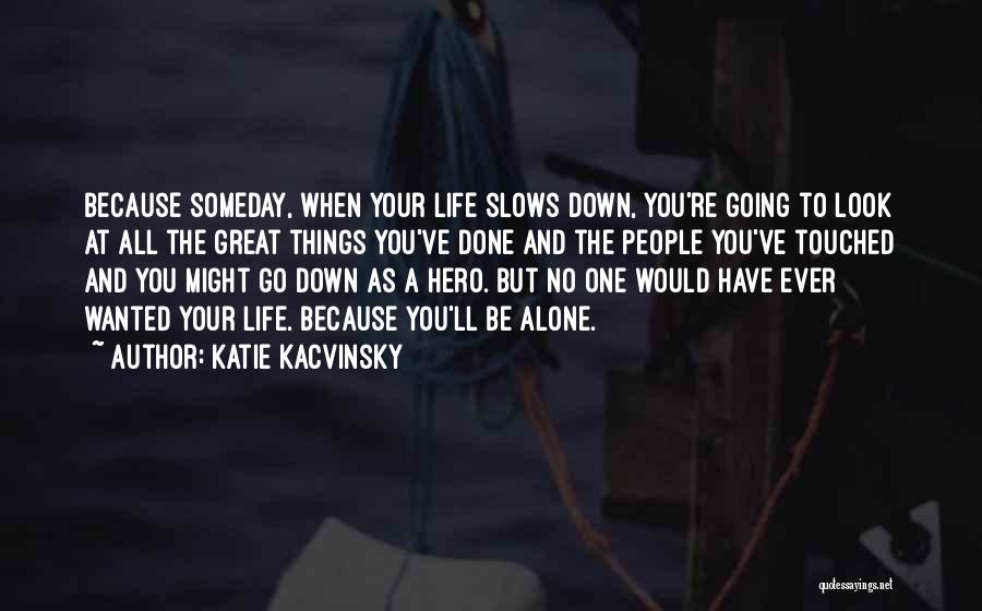 Katie Kacvinsky Quotes: Because Someday, When Your Life Slows Down, You're Going To Look At All The Great Things You've Done And The