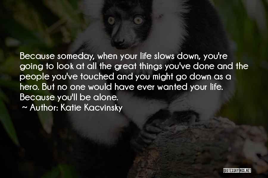 Katie Kacvinsky Quotes: Because Someday, When Your Life Slows Down, You're Going To Look At All The Great Things You've Done And The