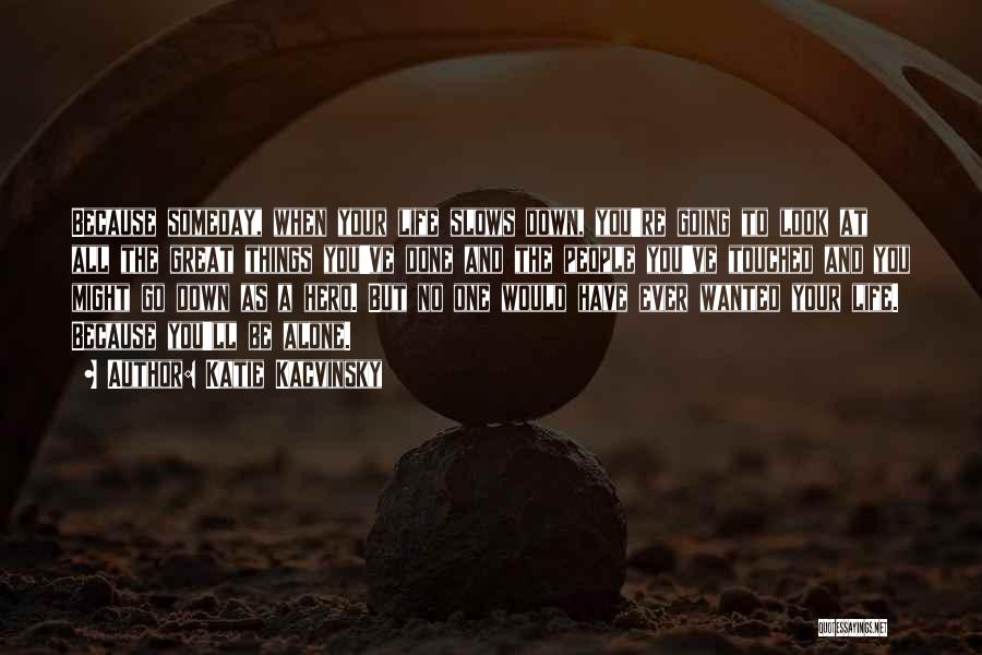 Katie Kacvinsky Quotes: Because Someday, When Your Life Slows Down, You're Going To Look At All The Great Things You've Done And The