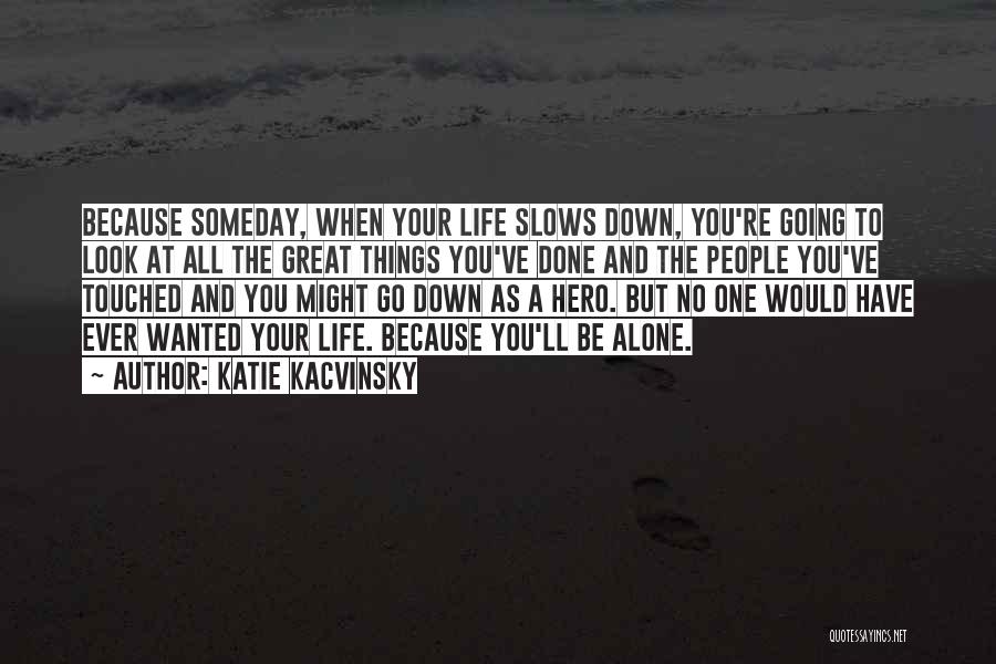 Katie Kacvinsky Quotes: Because Someday, When Your Life Slows Down, You're Going To Look At All The Great Things You've Done And The