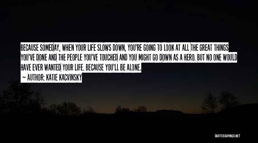 Katie Kacvinsky Quotes: Because Someday, When Your Life Slows Down, You're Going To Look At All The Great Things You've Done And The