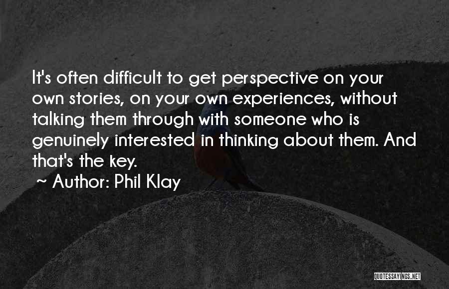 Phil Klay Quotes: It's Often Difficult To Get Perspective On Your Own Stories, On Your Own Experiences, Without Talking Them Through With Someone