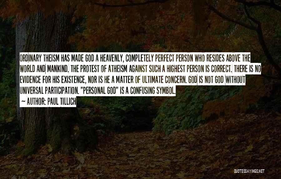 Paul Tillich Quotes: Ordinary Theism Has Made God A Heavenly, Completely Perfect Person Who Resides Above The World And Mankind. The Protest Of