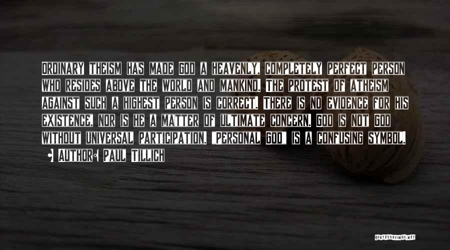 Paul Tillich Quotes: Ordinary Theism Has Made God A Heavenly, Completely Perfect Person Who Resides Above The World And Mankind. The Protest Of