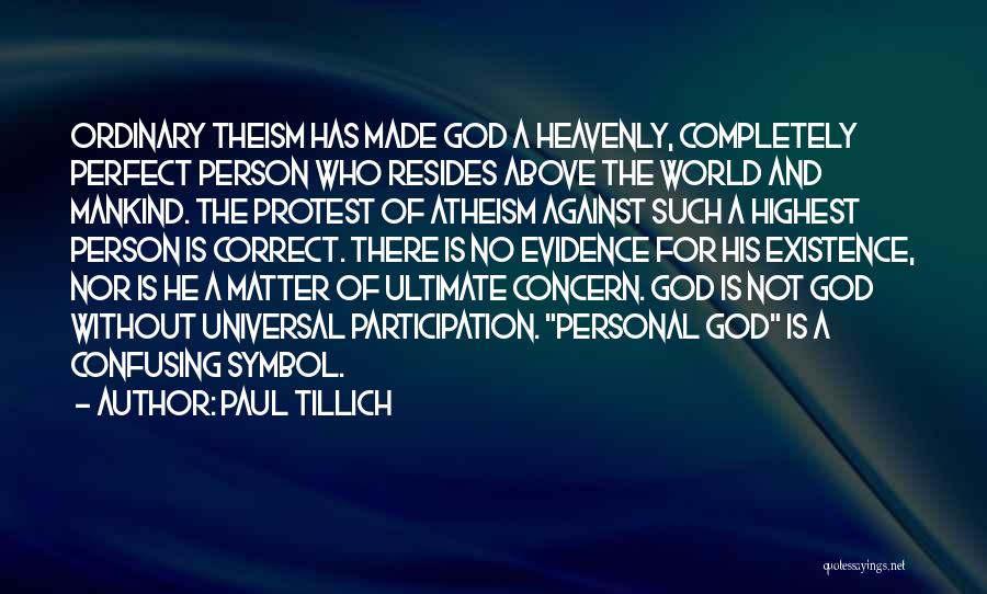 Paul Tillich Quotes: Ordinary Theism Has Made God A Heavenly, Completely Perfect Person Who Resides Above The World And Mankind. The Protest Of