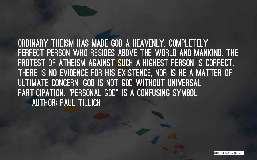 Paul Tillich Quotes: Ordinary Theism Has Made God A Heavenly, Completely Perfect Person Who Resides Above The World And Mankind. The Protest Of