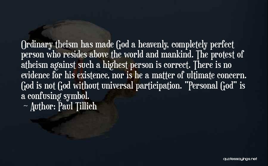 Paul Tillich Quotes: Ordinary Theism Has Made God A Heavenly, Completely Perfect Person Who Resides Above The World And Mankind. The Protest Of