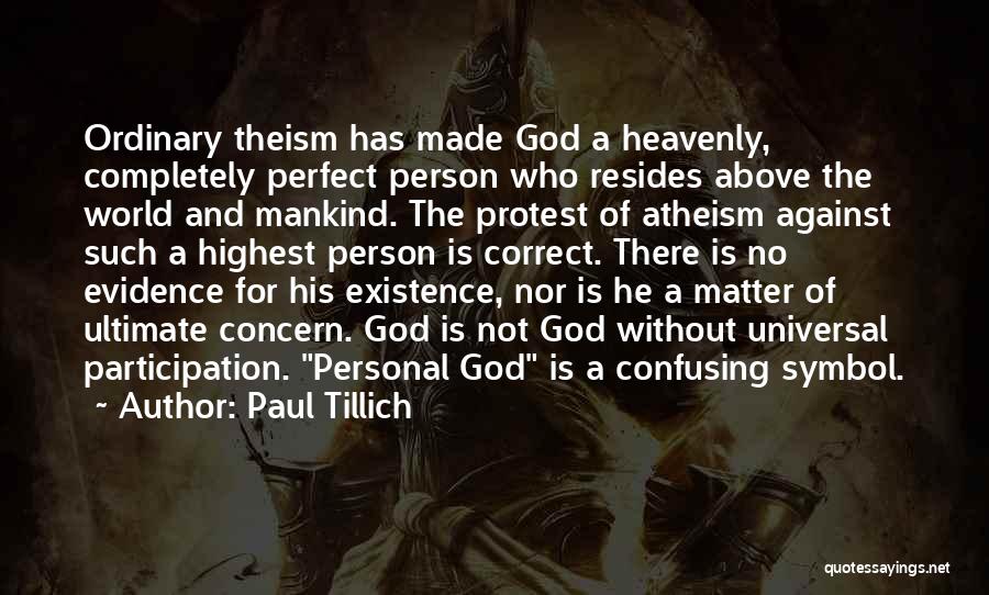 Paul Tillich Quotes: Ordinary Theism Has Made God A Heavenly, Completely Perfect Person Who Resides Above The World And Mankind. The Protest Of