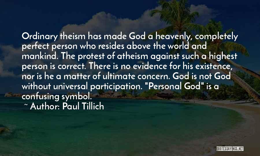 Paul Tillich Quotes: Ordinary Theism Has Made God A Heavenly, Completely Perfect Person Who Resides Above The World And Mankind. The Protest Of