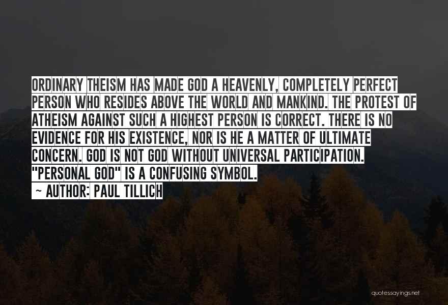 Paul Tillich Quotes: Ordinary Theism Has Made God A Heavenly, Completely Perfect Person Who Resides Above The World And Mankind. The Protest Of