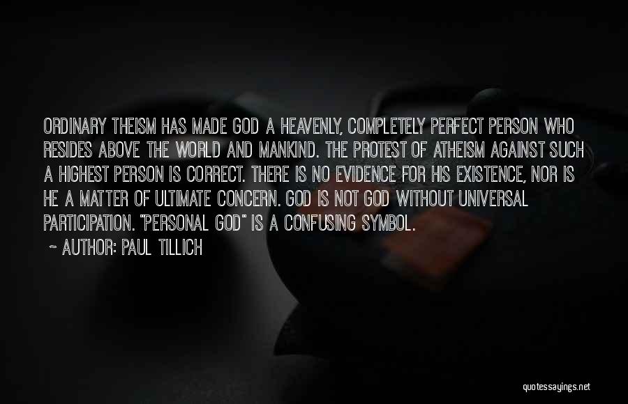 Paul Tillich Quotes: Ordinary Theism Has Made God A Heavenly, Completely Perfect Person Who Resides Above The World And Mankind. The Protest Of